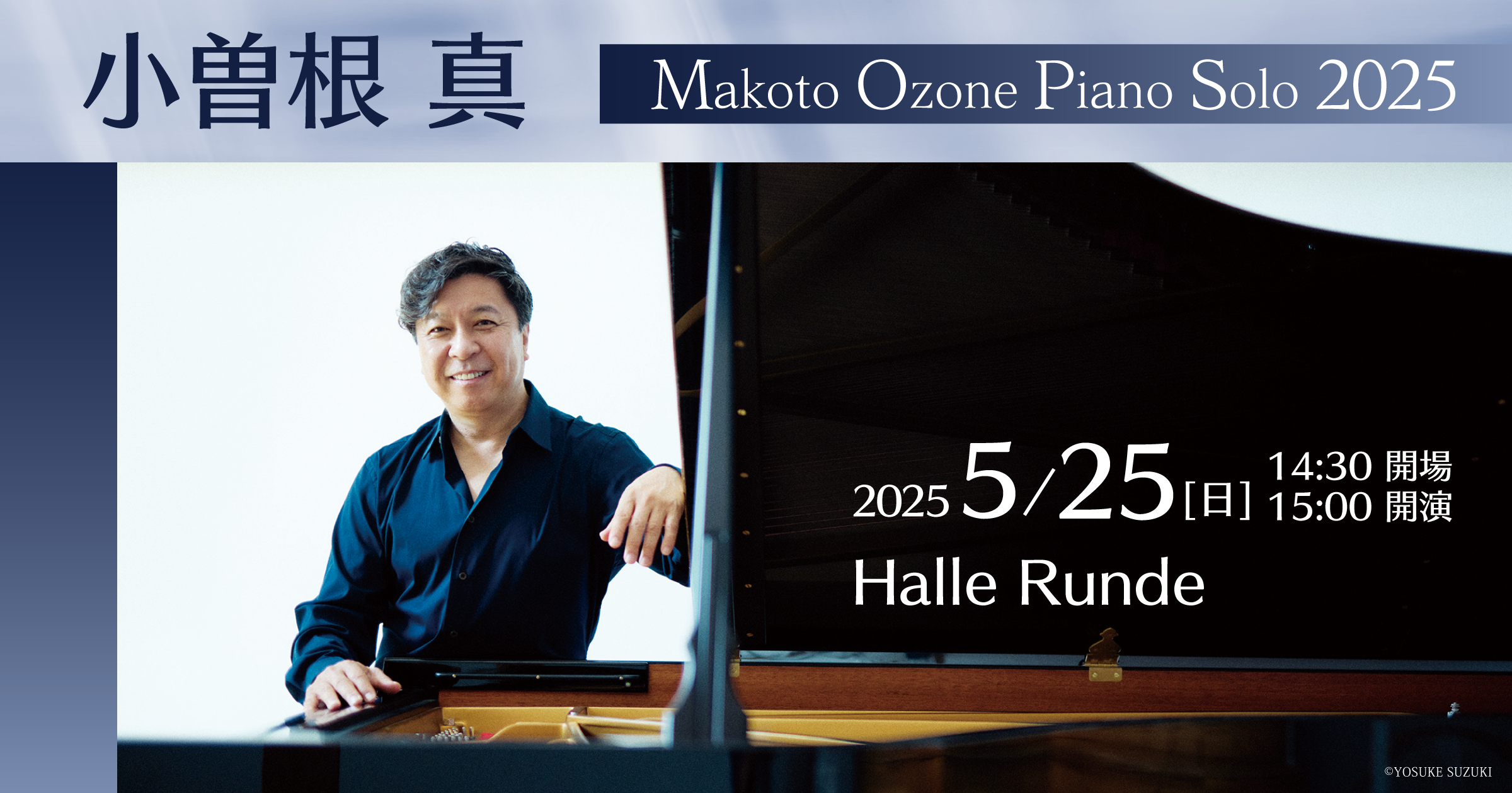 【Jazz RUNDE No.110】 小曽根 真 Makoto Ozone Piano Solo 2025 2025年5月25日 日曜日（Halle Runde） 開場：14時30分 ・開演：15時00分 