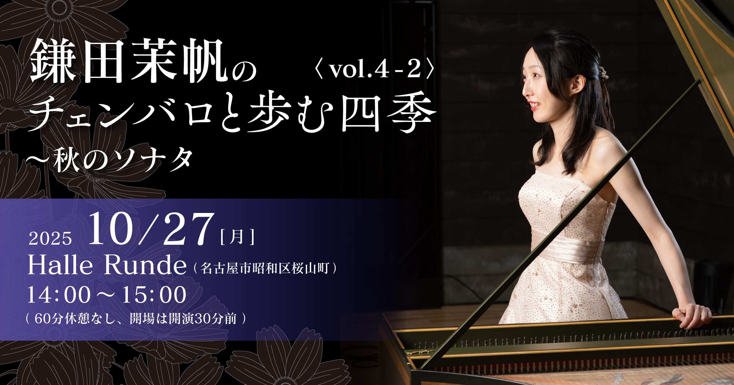 【Half Time Runde No.11】 鎌田茉帆のチェンバロと歩む四季 vol.4-2 〜秋のソナタ 2025年10月27日 月曜日（Halle Runde） 開場：13時30分 ・開演：14時00分 