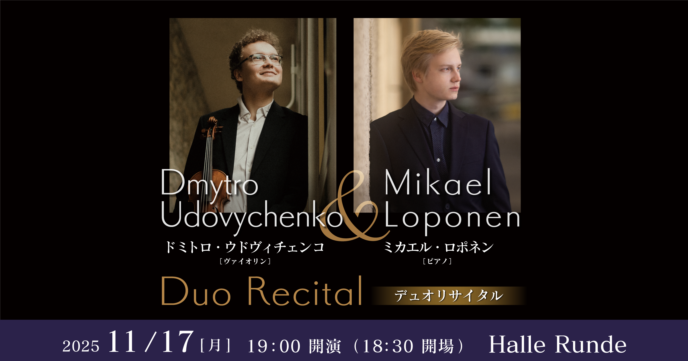 【ルンデ第133回公演】 ドミトロ・ウドヴィチェンコ＆ミカエル・ロポネン デュオリサイタル 2025年11月17日 月曜日（Halle Runde） 開場：18時30分 ・開演：19時00分 